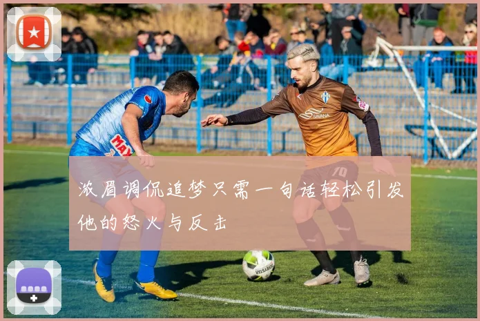 浓眉调侃追梦只需一句话轻松引发他的怒火与反击