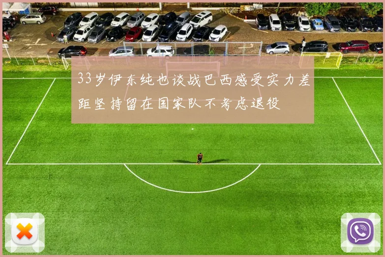 33岁伊东纯也谈战巴西感受实力差距坚持留在国家队不考虑退役