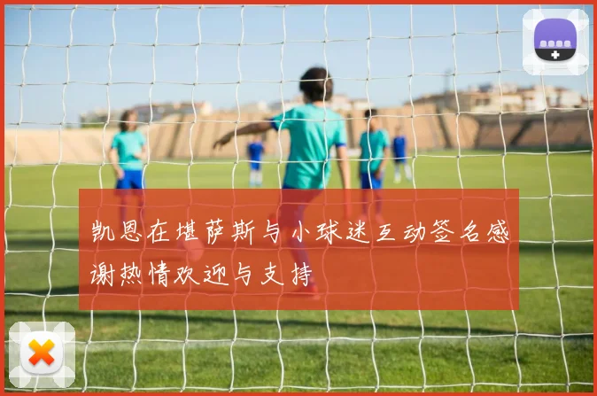 凯恩在堪萨斯与小球迷互动签名感谢热情欢迎与支持